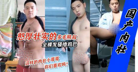 憨厚壯實的國産多毛熊叔，樣子憨憨的，太招人稀罕了！[96M]