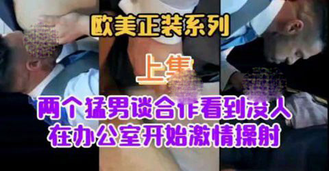 歐美正裝系列之兩個猛男談合作看到沒人在辦公室激情四射[172M]